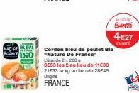 CD  NATURE  for Bio  WET  Litude 2-200  8E53 les 2 au lieu de 11€38 21€33 le kg au lieu de 28€45 Origine  FRANCE  Cordon bleu de poulet Bio "Nature De France"  LEUK  5e69  4€27  CUNITE  Sous 