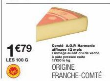 1 €79  LES 100 G  Comté A.O.P. Harmonie affinage 12 mois Fromage au lait cru de vache à pâte pressée cuite 17€90 le kg  ORIGINE FRANCHE-COMTÉ 