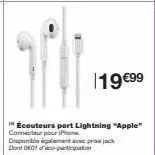 19 €99  écouteurs port lightning "apple" connecteur pour iphone disponible également avec prise jack dont 001 co-participation 
