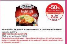 Océane  Poulet rôti  -50%  SUBLE 2 ARTICLE  IMMEDIATEMENT  2€54  UNITE  Poulet rôti et purée à l'ancienne "La Cuisine d'Océane"  de 6€78 BE47 le kg au lieu de 11€30  Panachage possible avec: filet mig