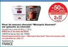 la pack de 2 pots de 88 g = 178 g 4663 les 2 au lieu de 6€18  13e16 le kg au lieu de 17€56  transform  france  fleur de mousse chocolat "monoprix gourmet" sur ganache au chocolat  panachage possible a