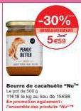 PEANUT BUTTER  -30%  INMEDIATEMENT  5e59  Beurre de cacahuète "Nu" Le pot de 500g  11E18 to kg au lieu de 15€98 En promotion agalement: Fensable des produits N 