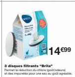 14€99  3 disques filtrants "Brita" Parmet la réduction du chiare (goût/odeurs  at des impuretés pour une eau au goût agréable 