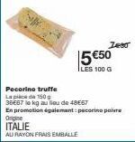 5 €50  LES 100 G  Pecorino truffe  Lapid 150 g  36667 le kg au lieu de 48€67  En promotion également: pecorino piere  Origine  ITALIE  AU RAYON FRAIS EMBALLE  Zest 