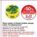 -50%  sur les article immediatement  2€54  eunits  then entier à l'huile d'olive vierge extra "le savoureux" la boite de 104 poids et out seo8 les 2 au lieu de 6€78 24€43 le kg au lieu de 32€60 panach