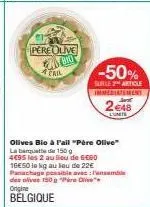 pere olive  angio atail  -50%  surle 2 article immediatement  olives bio à fail "père olive" la banquette de 150  4695 les 2 au lieu de 6660 16€50 la kg au sou de 22€ panachage possible avec: pansembl