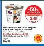 -50%  sur les article immédiatement  2€62  eunite  5e23 les 2 au lieu de 6€98 13e08 le kg au lieu de 17€45  origine  italie  mozzarella di buffala campana a.o.p. "monoprix gourmet" la pot de 4 boules 