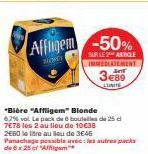 Affligem -50%  SUR LE 2 ARTICLE IMMEDIATEMENT  Ant  3€89  ming  "Bière "Affligem" Blonde  6,7% vol. Le pack de 6 boulelles de 25 d 7€78 les 2 au lieu de 10€38  2660 le litre au Bleu de 3€46 Panachage 