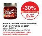 funky Veggie  -30%  IMMEDIATEMENT  2€79  Pâte à tartiner cacao-noisette OUF! de "Funky Veggie" Le pot de 200 g  13€95 le kg au Sou de 1995 En promotion également:pite à tartiner cacao-cacahuat 