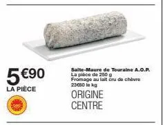 5 €90  la pièce  saite-maure de touraine a.o.p. la pièce de 250 g fromage au lait cru de chèvre 23€00 le kg  origine centre 