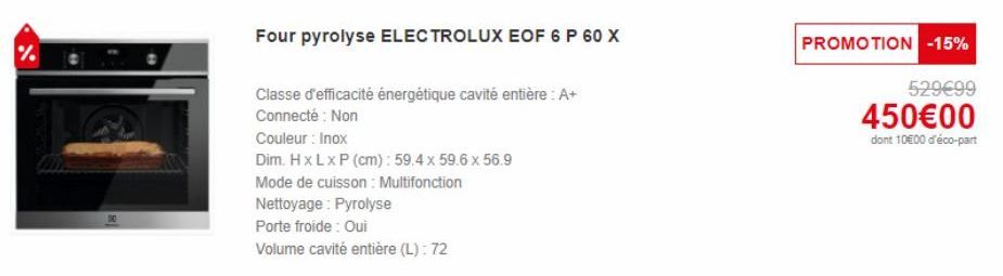 Four pyrolyse ELECTROLUX EOF 6 P 60 X  Classe d'efficacité énergétique cavité entière: A+ Connecté : Non  Couleur : Inox  Dim. HxLxP (cm): 59.4 x 59.6 x 56.9  Mode de cuisson : Multifonction  Nettoyag