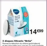 14€99  3 disques filtrants "brita" parmet la réduction du chiare (goût/odeurs  at des impuretés pour une eau au goût agréable 