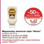 (10  -50%  sur les article inmediatement  1664  lunite  mayonnaise american style "heinz" le flacon de 215  3628 les 2 au lieu de 4€38 7663 le kg au lieu de 10€19 panachage possible avec sauce barbecu