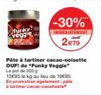 funky Veggie  -30%  IMMEDIATEMENT  2€79  Pâte à tartiner cacao-noisette  OUF! de "Funky Veggie"  Le pot de 200 g  13€95 le kg au Sou de 1995 En promotion également:pita à tartiner cacao-cacahuat 