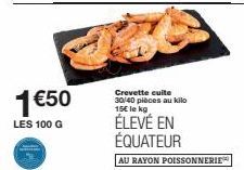 1 €50  LES 100 G  Crevette cuite 30/40 pièces au kilo 15€ le kg  ÉLEVÉ EN ÉQUATEUR  AU RAYON POISSONNERIE 