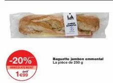 -20%  immediatement  art  1€99  15.  baguette jambon emmental la pièce de 250 g 