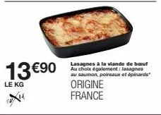 13 €90  le kg  lasagnes à la viande de bœuf au choix également: lasagnes au saumon, poireaux et épinards"  origine france 