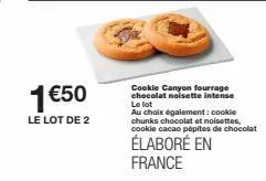 1 €50  le lot de 2  cookie canyon fourrage chocolat noisette intense le lot au choix également: cookie chunks chocolat et noisettes, cookie cac épites de chocolat  élaboré en france 