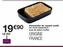 19 €90  le kg  parmentier de canard confit au choix également: joue de bœuf confite  origine france 