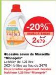 MARSEILLE  -20%  IMMEDIATEMENT  2€79  Lessive savon de Marseille "Monoprix  Le bidon de 1,25  2E24 le litre au lieu de 2€79 En promotion également ave fraicheur 1,25"Monoprix 