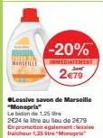 marseille  -20%  immediatement  2€79  lessive savon de marseille "monoprix  le bidon de 1,25  2e24 le litre au lieu de 2€79 en promotion également ave fraicheur 1,25"monoprix 