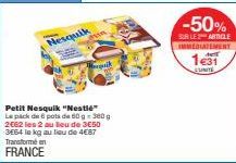 Nesquik  Petit Nesquik "Nestle"  Le pack de 6 pots de 60g 300g 2662 les 2 au lieu de 3€50 3E64 le kg au lieu de 4€87 Transformé en  FRANCE  paik  -50%  SUR LE ARTICLE IMMEDIATEMENT ANT  1€31  ELINITE 