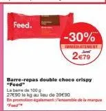 feed.  barre-repas double choco crispy  "feed"  laba  de 100  27e90 le kg au lieu de 39€90  en promotion également ensemble de la marque "food"  -30%  immediatement  2€79 