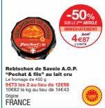 Pochats  -50%  SUR LE 2 ARTICLE IMMEDIATEMENT Len  4€87  UNITE  Reblochon de Savoie A.O.P. "Pochat & fils" au lait cru Le fromage de 450 g  9€73 les 2 au lieu de 12€98 10€82 le kg au lieu de 14€43  Or