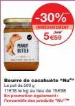 PEANUT BUTTER  -30%  IMMEDIATEMENT  5e59  Beurre de cacahuète "Nu"" Le pot de 500 g  11€ 18 le kg au lieu de 1508 En promotion également: ensemble des produits "Nu 