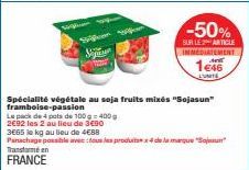 Seja  Spécialité végétale au soja fruits mixés "Sojasun" framboise-passion  Le pack de 4 pots de 100 g-400 g  2€92 les 2 au lieu de 3490  3665 le kg au lieu de 4€88  Panachage possible avec tous les p