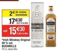 soit  immédiate  2€ de remise 17€30  24,71 € le tre  €30  21,86 € le litre  *irish whiskey original  40 % vol. bushmills 70 cl, sous étui  b  bushmills  the original  bushmills 