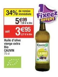 soit  remise  34% immédiate  5€99  huile d'olive vierge extra bio cauvin 75 cl  7,99 € le litre  3€950  fixeez offert  couvin  la bio 