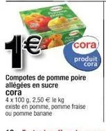 1 € cố  compotes de pomme poire allégées en sucre cora  4 x 100 g. 2,50 € le kg existe en pomme, pomme fraise ou pomme banane  cora produit cora 