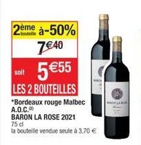 2ème à-50% 7€40 5 €55  soit  les 2 bouteilles  *bordeaux rouge malbec a.o.c. baron la rose 2021  75 d  la bouteille vendue seule à 3,70 €  