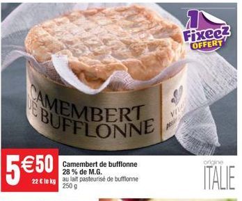 BUFFLONNE  Camembert de bufflonne 28% de M.G. au lait pasteurisé de buffonne 250 g  5€50  22 € le kg  Fixee? OFFERT  origine  ITALIE 