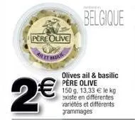 pere olive  2€  olives ail & basilic père olive 150 g. 13,33 € le kg. existe en différentes variétés et différents grammages  belgique  