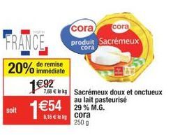 FRANCE 20% de remise  immédiate  soit  1€92 1€54  6,16 € lek  7.58 € le kg Sacrémeux doux et onctueux au lait pasteurisé 29 % M.G.  cora 250 g  cora  cora produit Sacrémeux  cora 