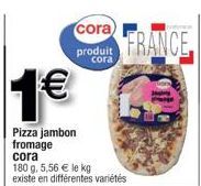 1€  Pizza jambon fromage cora  180 g, 5,56 € le kg existe en différentes variétés  cora  produit  cora  FRANCE 
