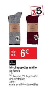 le lot de 5  @ apollo  6€  x5  Mi-chaussettes maille fantaisie x5  75% coton, 22 % polyester, 3% élasthanne 36/41  existe en différents modèles 