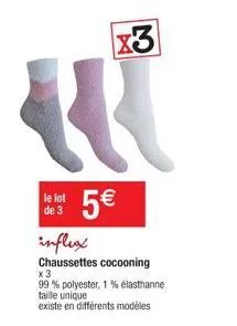 4  le lot de 3  influx  chaussettes cocooning  x3  5€  x 3  99 % polyester, 1 % élasthanne taille unique existe en différents modèles 
