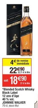 BLACK LABEL  soit  4€ de remise  immédiate  22€90  18 €90  *Blended Scotch Whisky Black Label  12 ans d'âge 40 % vol.  32,71 € le litre  JOHNNIE WALKER  70 cl, sous étui 