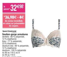 la  paruret  32 €98  *36,98€ -4€  de remise immédiate en caisse sur présentation du coupon.  SANS COMPLEXE  Soutien-gorge armatures dentelle: 88% polyamide, 12% élasthanne  tissu: 77% polyamide, 23% é