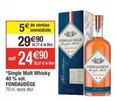 29 €90 24 €90  soit  5€ de remise  *Single Malt Whisky 40 % vol.  FONDAUDÈGE  70 cl, sous étui  42,71 € le litre  35,57 € le lie  FONDAL DEGE  Heritage  11- FONDAUDIGE 