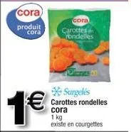 cora  produit  cora  1 €  olente m  *surgelés carottes rondelles cora 1 kg existe en courgettes  cora  carottes rondelles 