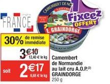 soit  30% de remise  immédiate  FRANCE Fixeez  OFFERT  GRAINDORGE  3€10  2 €17  12,40 € le kg Camembert  de Normandie  au lait cru A.O.P. 8.68€ lek GRAINDORGE 250 g 