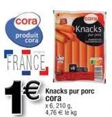 cora)  produit cora  france  1€  knacks pur porc cora x6, 210 g 4,76 € le kg  cora  knacks  