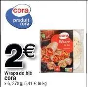 cora  produit  cora  2€  wraps de blé  cora  x 6, 370 g. 5,41 € le kg  wraps 
