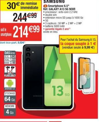 remise  30€ immédiate 244€99  214 €99  soit le smartphone  dont éco-part. 0,02€*  DAS WING TÊTE 0.845  URONG 1,332 EMSE 2.180  XITS MAINS LIBRES  android 12  STOCKAGE  64 Go  MÉMOIRE 4 Go  000  SAMSUN