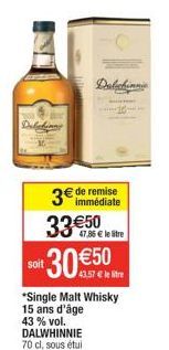 Dabahina  soit  3€ de remise  33 €50 30 €50  *Single Malt Whisky 15 ans d'âge 43 % vol. DALWHINNIE 70 cl, sous étui  Dalchinnie  47,86 € le litre 
