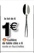 le lot de 6  1€  cuillère de table cléo x 6 existe en fourchettes 